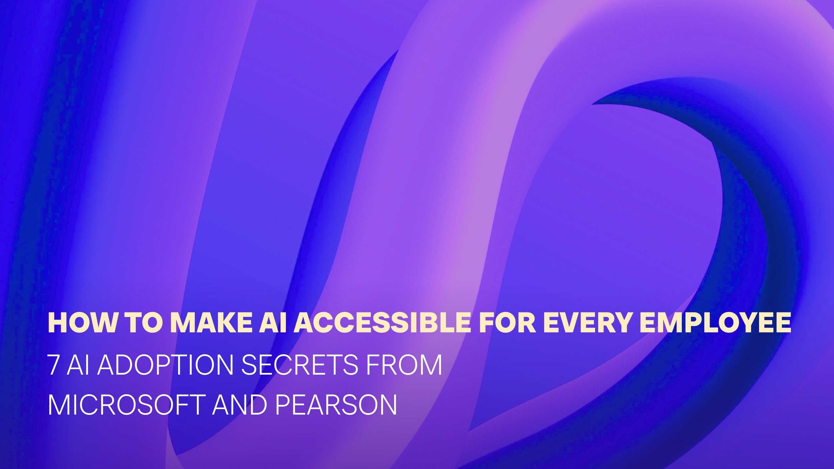 How to make AI accessible for every employee: 7 AI adoption secrets from Microsoft and Pearson